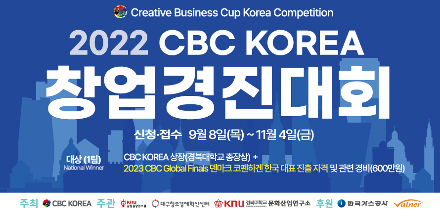 Creative Business Cup Korea Competition, 2022 CBC KOREA 창업경진대회, 신청·접수 9월 8일 (목)~11월 4일 (금), 대상(1명) Nation Winner CBC KOREA 상장 (경북대학교 총장상)+2023 CBC Global Finals 덴마크 코펜하겐 한국 대표 진출 자격 및 관련 경비(600만원), 주최 CBC KOREA 