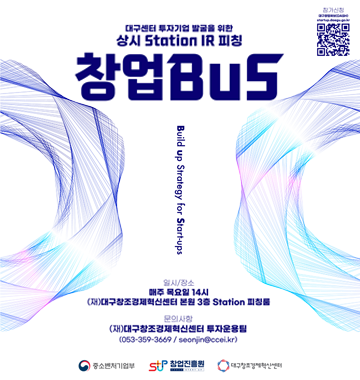 대구센터 투자기업 발굴을 위한, 상시 Station IR 피칭, 창업BUS, Build Up Strategy for Startups, 일시/장소, 매주 목요일 14시, (재)대구창조경제혁신센터 본관 3층 Station 피칭룸, 문의/접수, (재)대구창조경제혁신센터 투자운용팀, (053-359-3669 / ecoin@ccei.kr ), 중소벤처기업부, 창업진흥원, 대구창조경제혁신센터